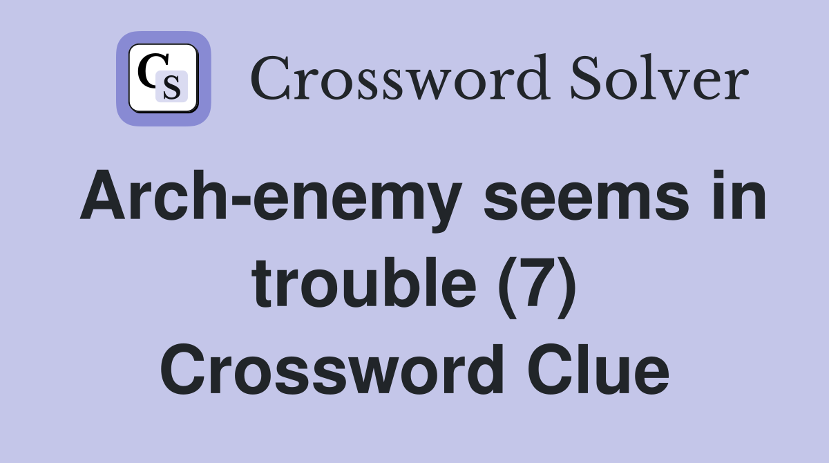 Archenemy seems in trouble (7) Crossword Clue Answers Crossword Solver